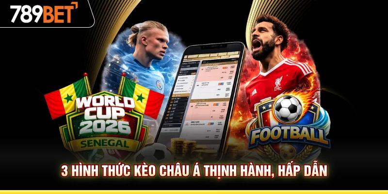3 hình thức kèo châu Á thịnh hành, hấp dẫn