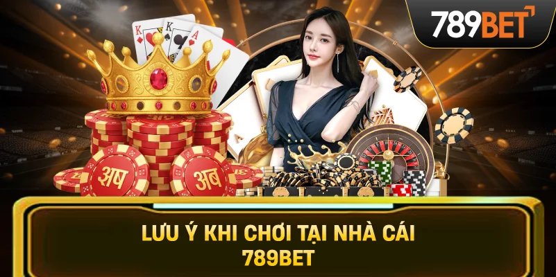 Lưu ý khi chơi tại nhà cái 789BET